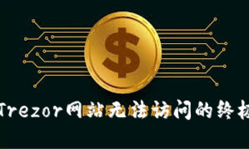 解决Trezor网站无法访问的终极指南