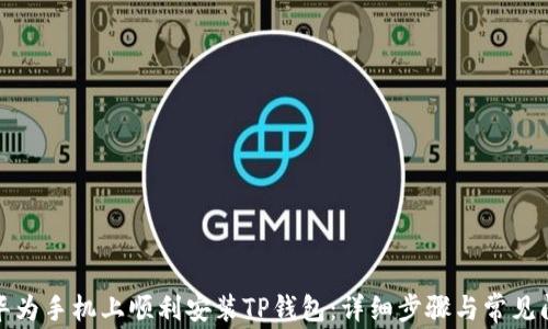 
如何在华为手机上顺利安装TP钱包：详细步骤与常见问题解答